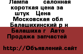 Лампа 24V5W салонная короткая цена за 10 штук › Цена ­ 40 - Московская обл., Балашихинский р-н, Балашиха г. Авто » Продажа запчастей   